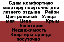 Сдам комфортную квартиру посуточно для летнего отдыха › Район ­ Центральный › Улица ­ 9 мая › Цена ­ 500 - Крым, Евпатория Недвижимость » Квартиры аренда посуточно   